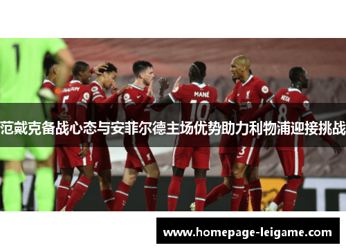 范戴克备战心态与安菲尔德主场优势助力利物浦迎接挑战