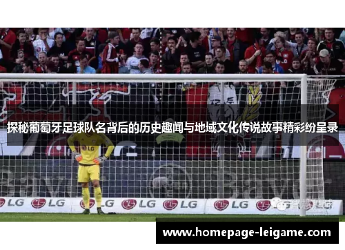 探秘葡萄牙足球队名背后的历史趣闻与地域文化传说故事精彩纷呈录