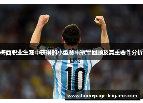 梅西职业生涯中获得的小型赛事冠军回顾及其重要性分析