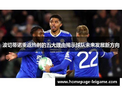 波切蒂诺重返热刺的五大理由揭示球队未来发展新方向