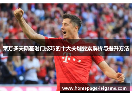 莱万多夫斯基射门技巧的十大关键要素解析与提升方法