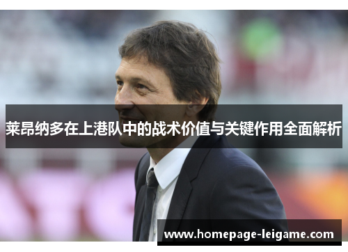 莱昂纳多在上港队中的战术价值与关键作用全面解析