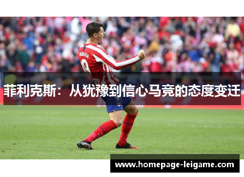 菲利克斯：从犹豫到信心马竞的态度变迁