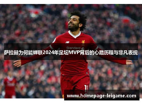 萨拉赫为何能蝉联2024年足坛MVP背后的心路历程与非凡表现