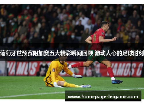 葡萄牙世预赛附加赛五大精彩瞬间回顾 激动人心的足球时刻