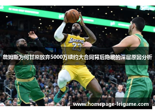 詹姆斯为何甘愿放弃5000万续约大合同背后隐藏的深层原因分析