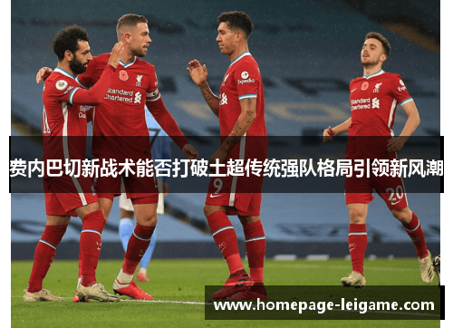 费内巴切新战术能否打破土超传统强队格局引领新风潮
