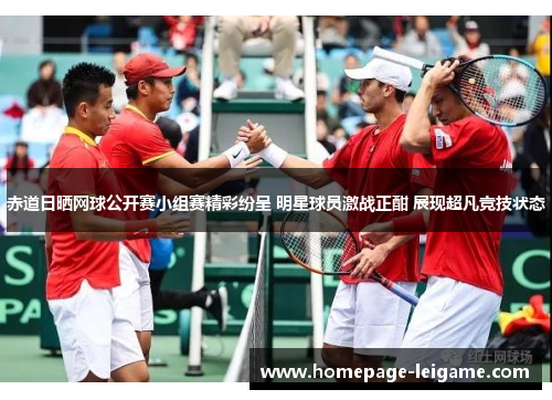 赤道日晒网球公开赛小组赛精彩纷呈 明星球员激战正酣 展现超凡竞技状态