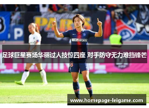 足球巨星赛场华丽过人技惊四座 对手防守无力难挡锋芒