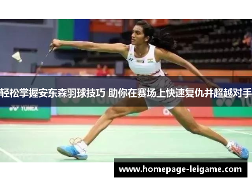 轻松掌握安东森羽球技巧 助你在赛场上快速复仇并超越对手 轻松掌握安东森羽球技巧 助你在赛场上快速复仇并超越对手