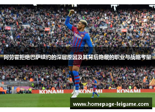 阿劳霍拒绝巴萨续约的深层原因及其背后隐藏的职业与战略考量 阿劳霍拒绝巴萨续约的深层原因及其背后隐藏的职业与战略考量