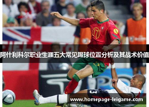 阿什利科尔职业生涯五大常见踢球位置分析及其战术价值