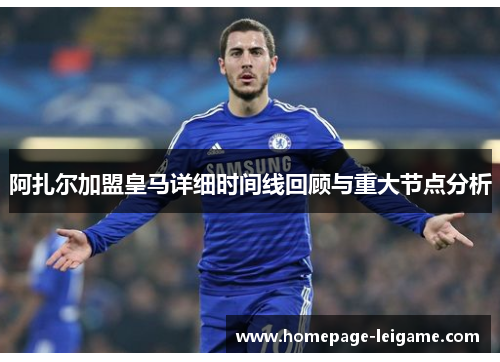 阿扎尔加盟皇马详细时间线回顾与重大节点分析 阿扎尔加盟皇马详细时间线回顾与重大节点分析