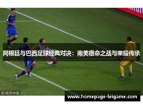 阿根廷与巴西足球经典对决:南美宿命之战与荣耀传承 阿根廷与巴西足球经典对决:南美宿命之战与荣耀传承