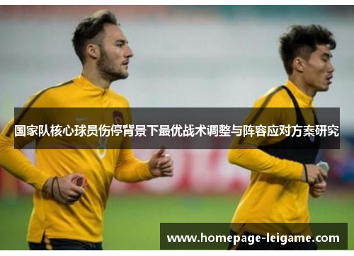国家队核心球员伤停背景下最优战术调整与阵容应对方案研究