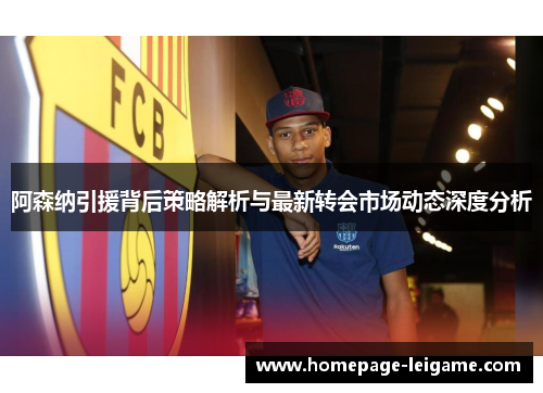 阿森纳引援背后策略解析与最新转会市场动态深度分析 阿森纳引援背后策略解析与最新转会市场动态深度分析