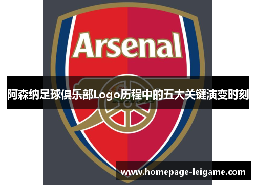 阿森纳足球俱乐部Logo历程中的五大关键演变时刻 阿森纳足球俱乐部Logo历程中的五大关键演变时刻