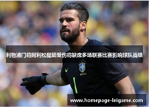 利物浦门将阿利松腿筋受伤将缺席多场联赛比赛影响球队战绩 利物浦门将阿利松腿筋受伤将缺席多场联赛比赛影响球队战绩