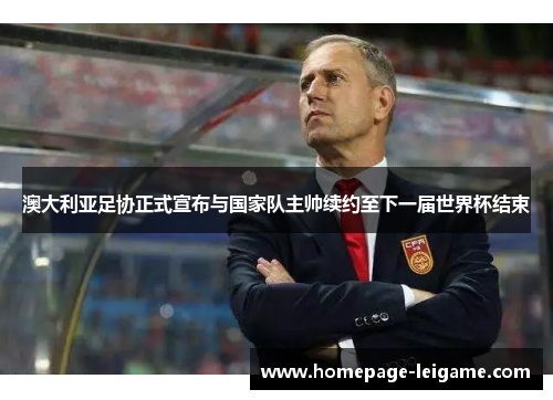 澳大利亚足协正式宣布与国家队主帅续约至下一届世界杯结束 澳大利亚足协正式宣布与国家队主帅续约至下一届世界杯结束