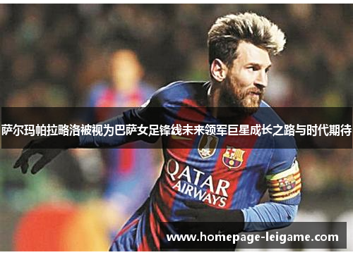 萨尔玛帕拉略洛被视为巴萨女足锋线未来领军巨星成长之路与时代期待 萨尔玛帕拉略洛被视为巴萨女足锋线未来领军巨星成长之路与时代期待