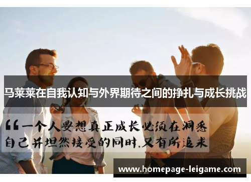 马莱莱在自我认知与外界期待之间的挣扎与成长挑战 马莱莱在自我认知与外界期待之间的挣扎与成长挑战