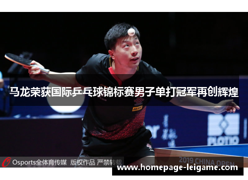 马龙荣获国际乒乓球锦标赛男子单打冠军再创辉煌 马龙荣获国际乒乓球锦标赛男子单打冠军再创辉煌