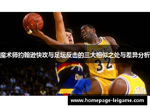 魔术师约翰逊快攻与足坛反击的三大相似之处与差异分析 魔术师约翰逊快攻与足坛反击的三大相似之处与差异分析