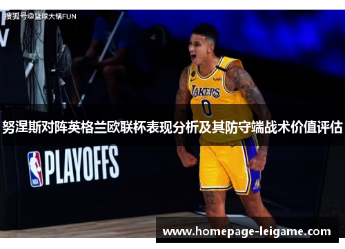 努涅斯对阵英格兰欧联杯表现分析及其防守端战术价值评估