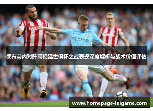 德布劳内对阵阿根廷世俱杯之战表现深度解析与战术价值评估