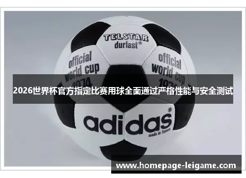 2026世界杯官方指定比赛用球全面通过严格性能与安全测试 2026世界杯官方指定比赛用球全面通过严格性能与安全测试