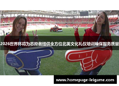 2026世界杯将为志愿者提供全方位北美文化礼仪培训确保服务质量 2026世界杯将为志愿者提供全方位北美文化礼仪培训确保服务质量