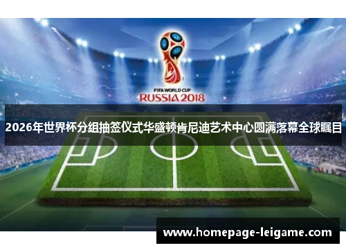 2026年世界杯分组抽签仪式华盛顿肯尼迪艺术中心圆满落幕全球瞩目 2026年世界杯分组抽签仪式华盛顿肯尼迪艺术中心圆满落幕全球瞩目